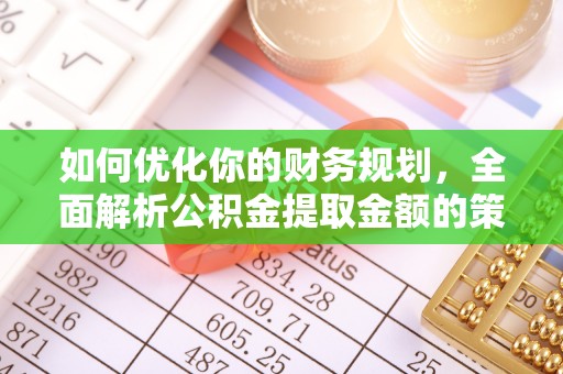 尖扎如何优化你的财务规划，全面解析公积金提取金额的策略与技巧