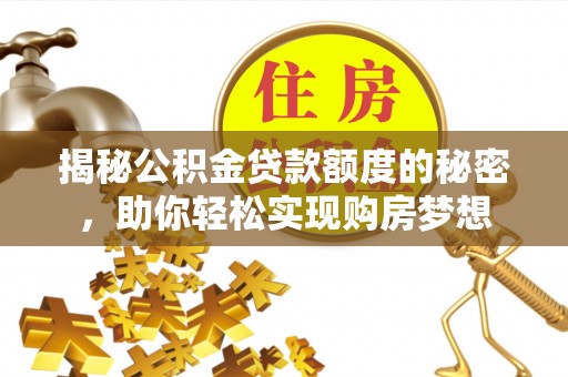 尖扎揭秘公积金贷款额度的秘密，助你轻松实现购房梦想