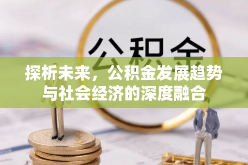 尖扎探析未来，公积金发展趋势与社会经济的深度融合