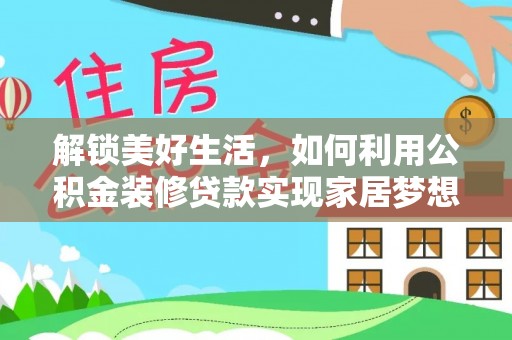 尖扎解锁美好生活，如何利用公积金装修贷款实现家居梦想