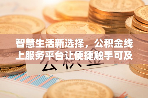 尖扎智慧生活新选择，公积金线上服务平台让便捷触手可及