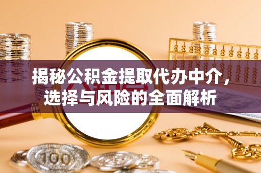 尖扎揭秘公积金提取代办中介，选择与风险的全面解析