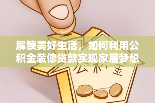 尖扎解锁美好生活，如何利用公积金装修贷款实现家居梦想