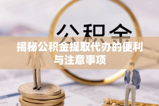 尖扎揭秘公积金提取代办的便利与注意事项