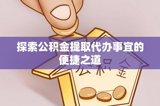 尖扎探索公积金提取代办事宜的便捷之道