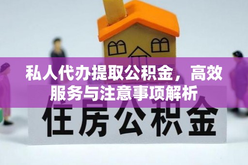 尖扎私人代办提取公积金，高效服务与注意事项解析