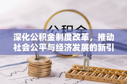 尖扎深化公积金制度改革，推动社会公平与经济发展的新引擎