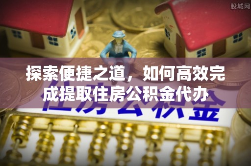 尖扎探索便捷之道，如何高效完成提取住房公积金代办