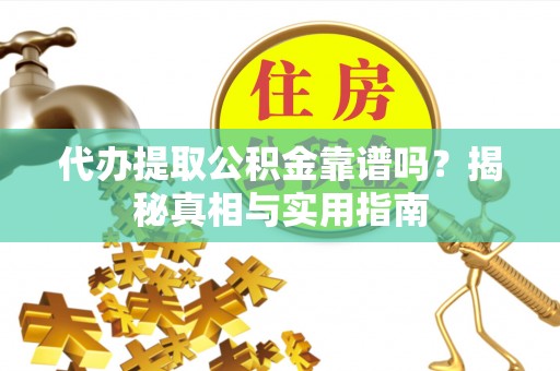 尖扎代办提取公积金靠谱吗？揭秘真相与实用指南