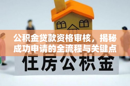 尖扎公积金贷款资格审核，揭秘成功申请的全流程与关键点