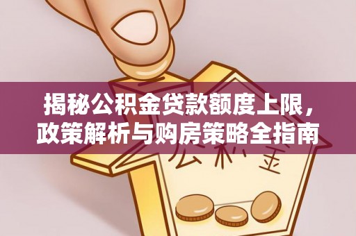 尖扎揭秘公积金贷款额度上限，政策解析与购房策略全指南