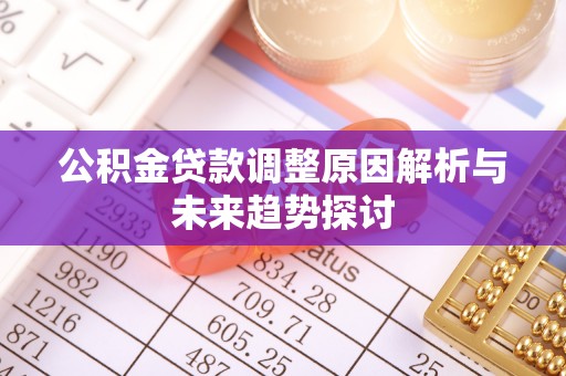 尖扎公积金贷款调整原因解析与未来趋势探讨