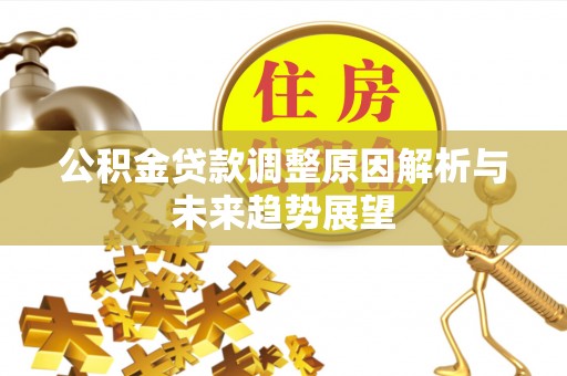 尖扎公积金贷款调整原因解析与未来趋势展望