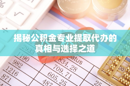 尖扎揭秘公积金专业提取代办的真相与选择之道