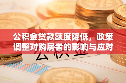 尖扎公积金贷款额度降低，政策调整对购房者的影响与应对策略