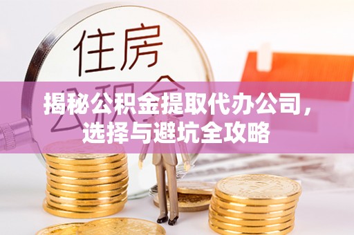 尖扎揭秘公积金提取代办公司，选择与避坑全攻略