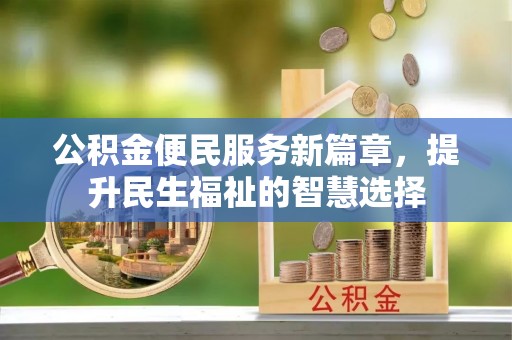 尖扎公积金便民服务新篇章，提升民生福祉的智慧选择