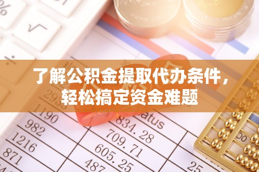 尖扎了解公积金提取代办条件，轻松搞定资金难题