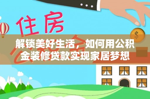 尖扎解锁美好生活，如何用公积金装修贷款实现家居梦想