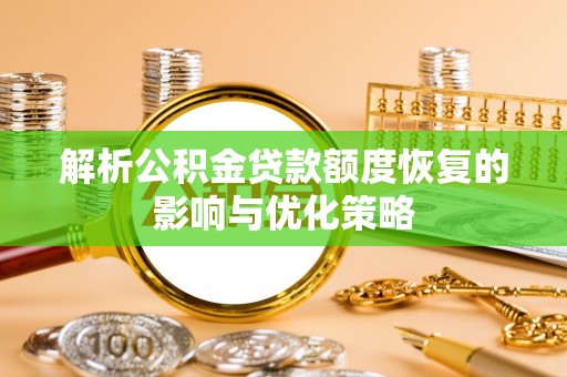 尖扎解析公积金贷款额度恢复的影响与优化策略