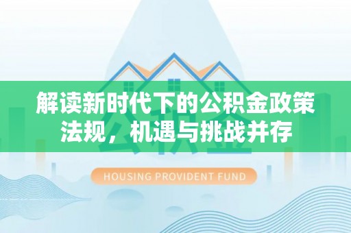尖扎解读新时代下的公积金政策法规，机遇与挑战并存