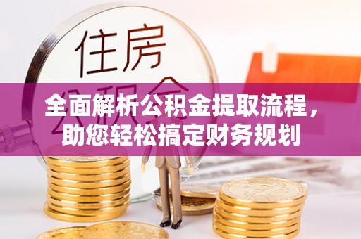 尖扎全面解析公积金提取流程，助您轻松搞定财务规划