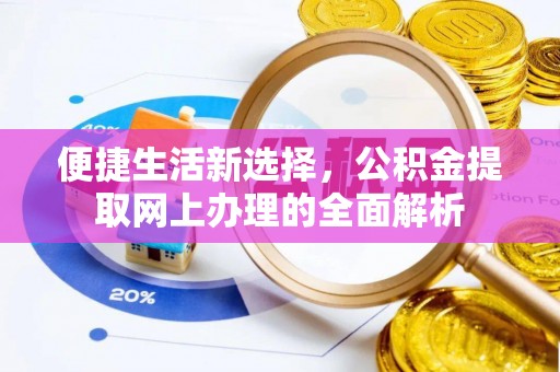尖扎便捷生活新选择，公积金提取网上办理的全面解析