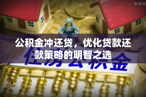 尖扎公积金冲还贷，优化贷款还款策略的明智之选