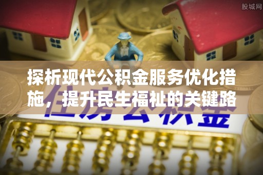 尖扎探析现代公积金服务优化措施，提升民生福祉的关键路径