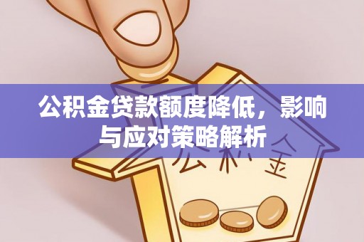 尖扎公积金贷款额度降低，影响与应对策略解析