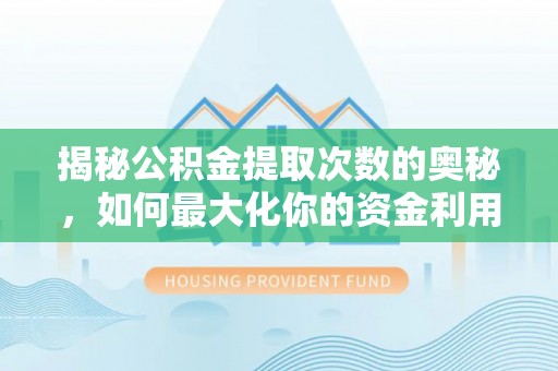 尖扎揭秘公积金提取次数的奥秘，如何最大化你的资金利用？
