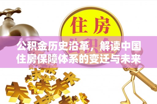 尖扎公积金历史沿革，解读中国住房保障体系的变迁与未来