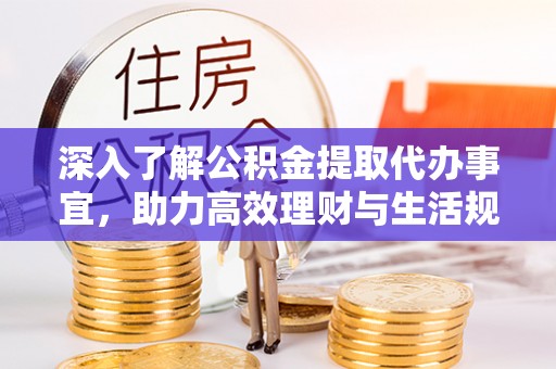 尖扎深入了解公积金提取代办事宜，助力高效理财与生活规划