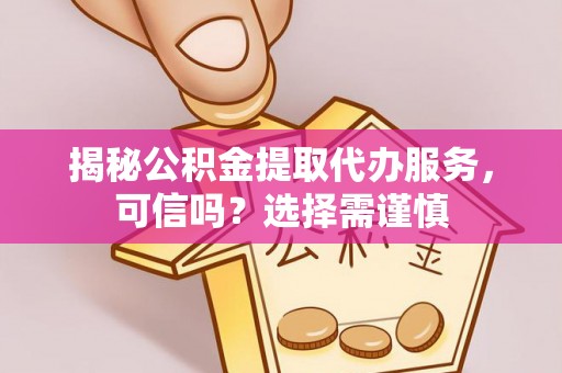 尖扎揭秘公积金提取代办服务，可信吗？选择需谨慎