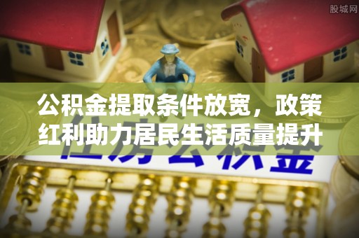尖扎公积金提取条件放宽，政策红利助力居民生活质量提升