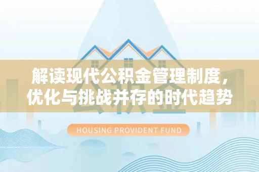 尖扎解读现代公积金管理制度，优化与挑战并存的时代趋势