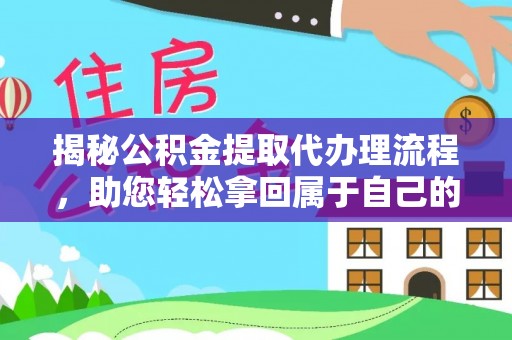尖扎揭秘公积金提取代办理流程，助您轻松拿回属于自己的钱