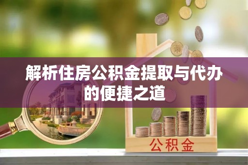 尖扎解析住房公积金提取与代办的便捷之道