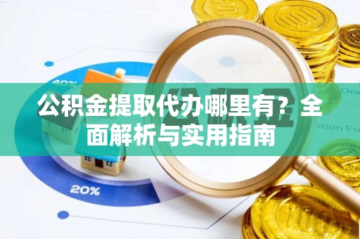 尖扎公积金提取代办哪里有？全面解析与实用指南