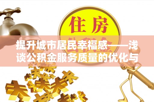 尖扎提升城市居民幸福感——浅谈公积金服务质量的优化与未来