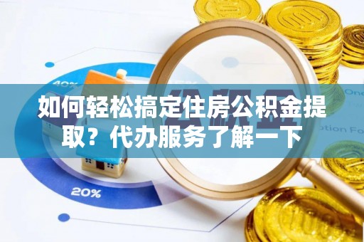 尖扎如何轻松搞定住房公积金提取？代办服务了解一下