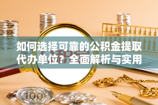 尖扎如何选择可靠的公积金提取代办单位？全面解析与实用建议