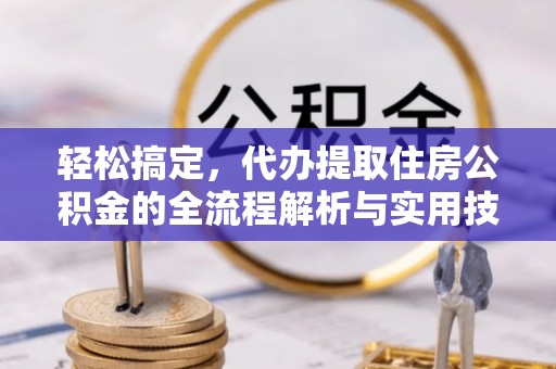 尖扎轻松搞定，代办提取住房公积金的全流程解析与实用技巧