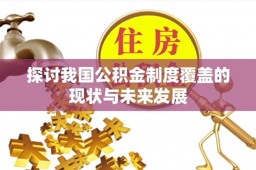 尖扎探讨我国公积金制度覆盖的现状与未来发展