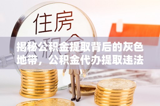 尖扎揭秘公积金提取背后的灰色地带，公积金代办提取违法不？