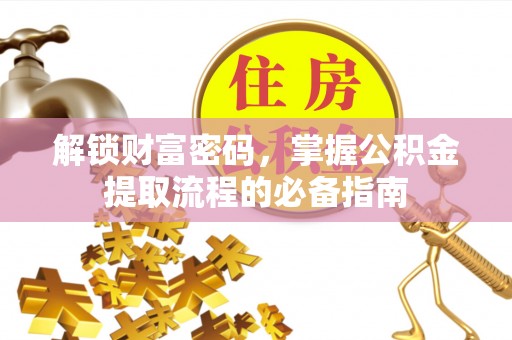 尖扎解锁财富密码，掌握公积金提取流程的必备指南
