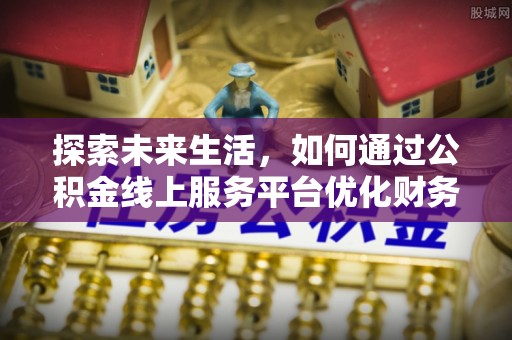 尖扎探索未来生活，如何通过公积金线上服务平台优化财务管理