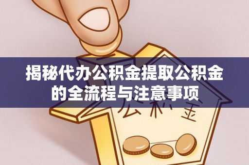 尖扎揭秘代办公积金提取公积金的全流程与注意事项