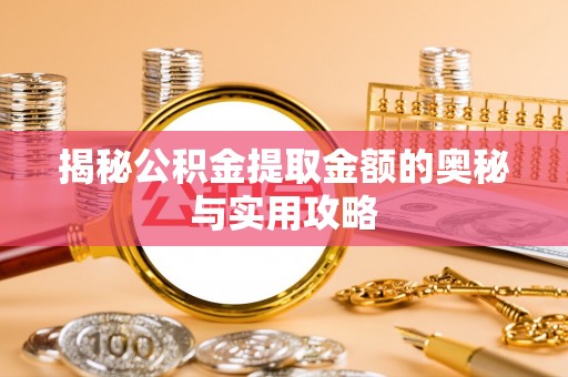 尖扎揭秘公积金提取金额的奥秘与实用攻略