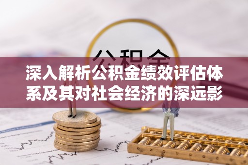 尖扎深入解析公积金绩效评估体系及其对社会经济的深远影响